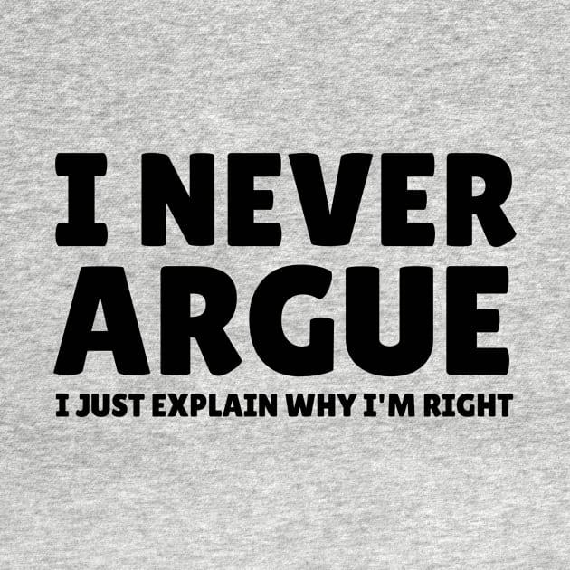 I Never Argue - I Just Explain Why I'm Right by mikepod